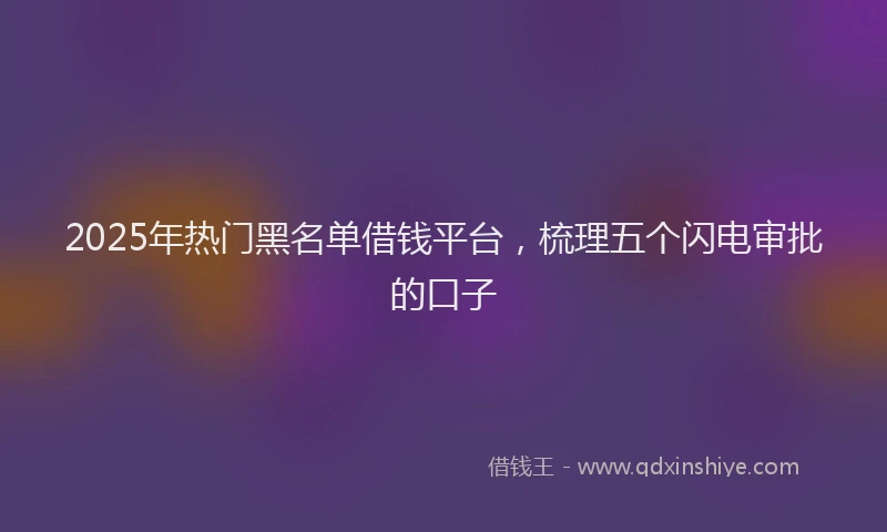 2025年热门黑名单借钱平台，梳理五个闪电审批的口子