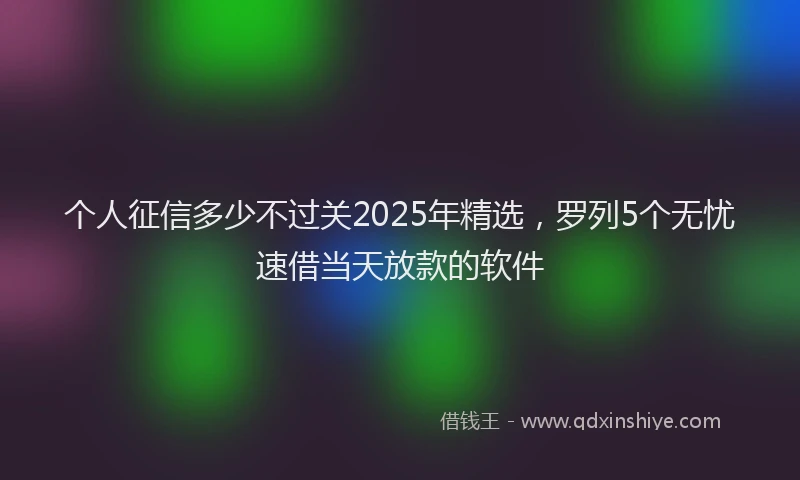 个人征信多少不过关2025年精选，罗列5个无忧速借当天放款的软件