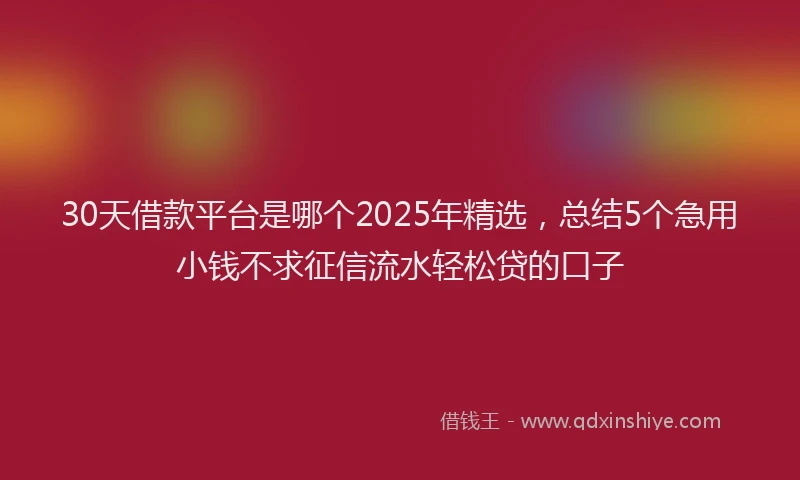 30天借款平台是哪个2025年精选，总结5个急用小钱不求征信流水轻松贷的口子