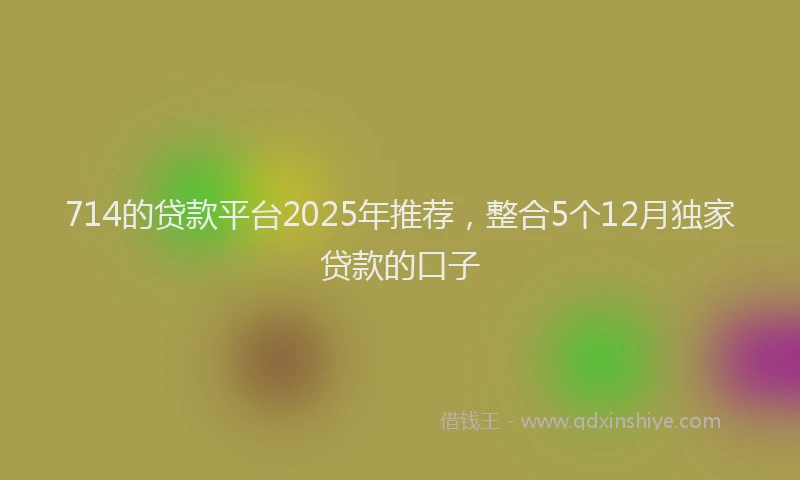 714的贷款平台2025年推荐，整合5个12月独家贷款的口子