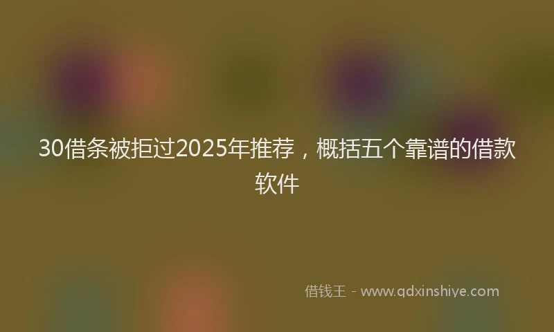 30借条被拒过2025年推荐，概括五个靠谱的借款软件