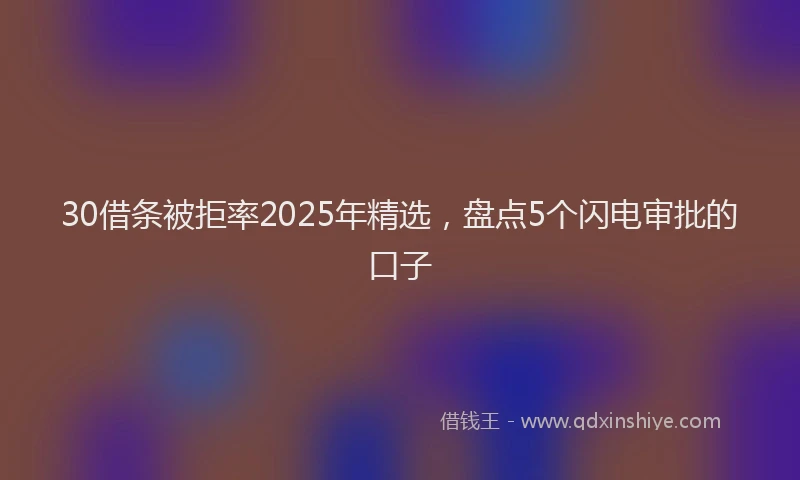30借条被拒率2025年精选，盘点5个闪电审批的口子