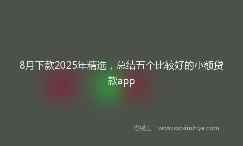 8月下款2025年精选，总结五个比较好的小额贷款app
