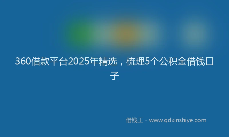 360借款平台2025年精选，梳理5个公积金借钱口子