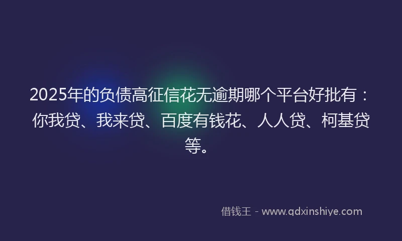 2025年的负债高征信花无逾期哪个平台好批有：你我贷、我来贷、百度有钱花、人人贷、柯基贷等。