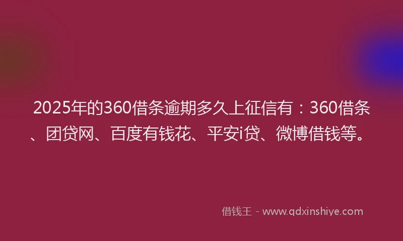 2025年的360借条逾期多久上征信有：360借条、团贷网、百度有钱花、平安i贷、微博借钱等。