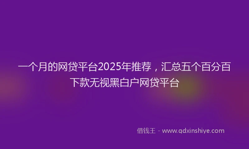 一个月的网贷平台2025年推荐，汇总五个百分百下款无视黑白户网贷平台