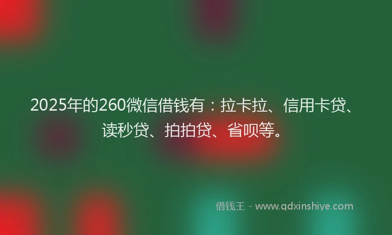 2025年的260微信借钱有：拉卡拉、信用卡贷、读秒贷、拍拍贷、省呗等。