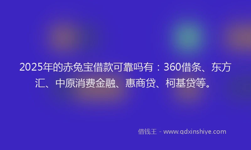 2025年的赤兔宝借款可靠吗有：360借条、东方汇、中原消费金融、惠商贷、柯基贷等。