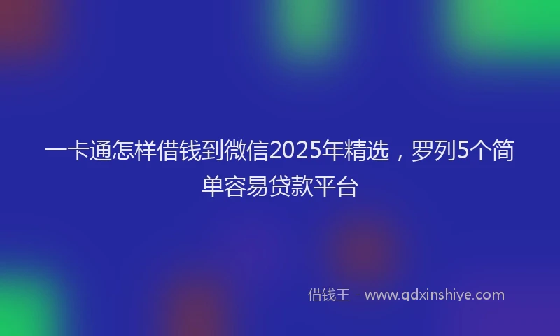 一卡通怎样借钱到微信2025年精选，罗列5个简单容易贷款平台