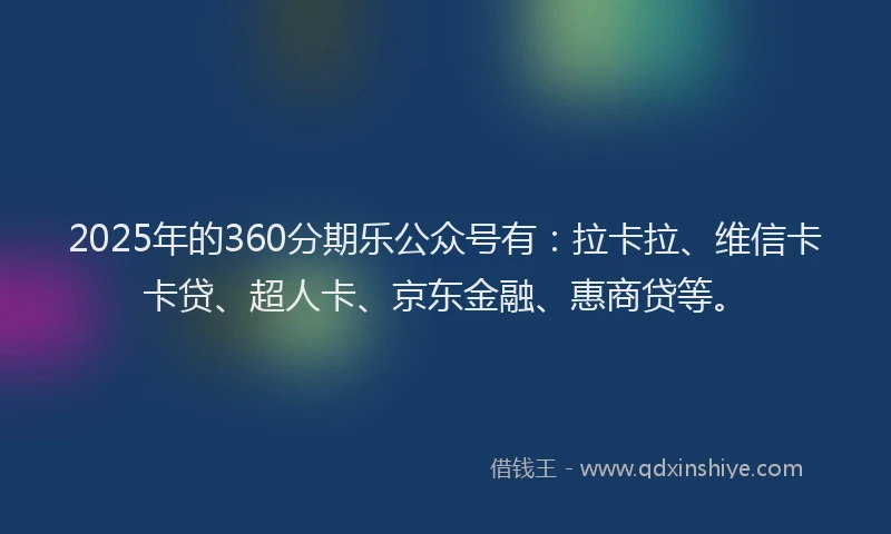 2025年的360分期乐公众号有：拉卡拉、维信卡卡贷、超人卡、京东金融、惠商贷等。