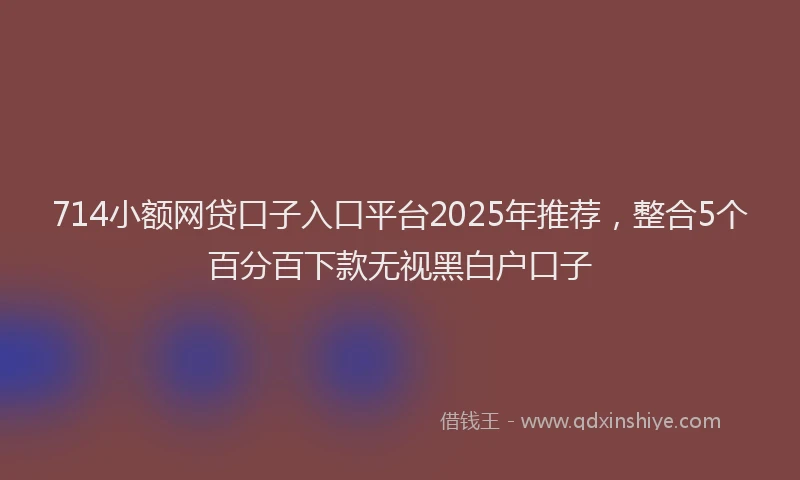714小额网贷口子入口平台2025年推荐，整合5个百分百下款无视黑白户口子
