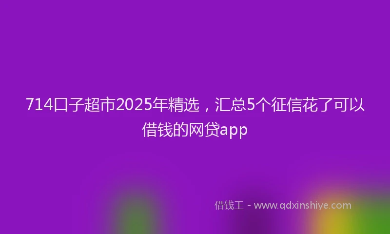 714口子超市2025年精选，汇总5个征信花了可以借钱的网贷app