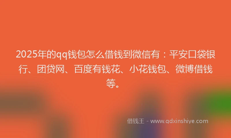 2025年的qq钱包怎么借钱到微信有:平安口袋银行、团贷网、百度有钱花、小花钱包、微博借钱等。