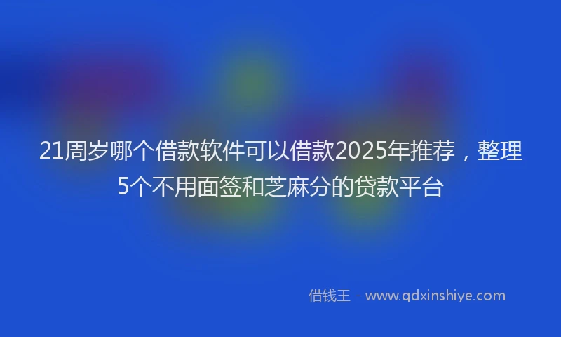 21周岁哪个借款软件可以借款2025年推荐，整理5个不用面签和芝麻分的贷款平台