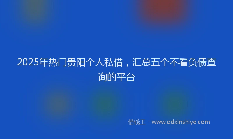 2025年热门贵阳个人私借，汇总五个不看负债查询的平台