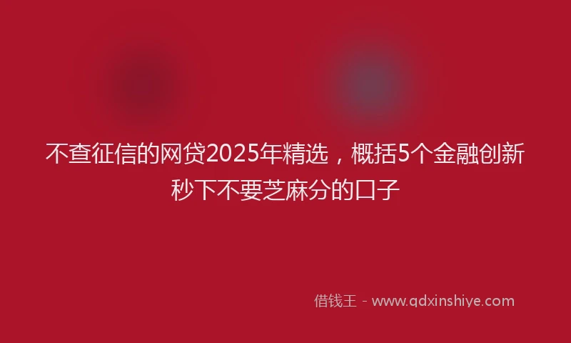 不查征信的网贷2025年精选，概括5个金融创新秒下不要芝麻分的口子