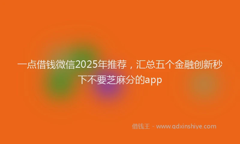 一点借钱微信2025年推荐，汇总五个金融创新秒下不要芝麻分的app