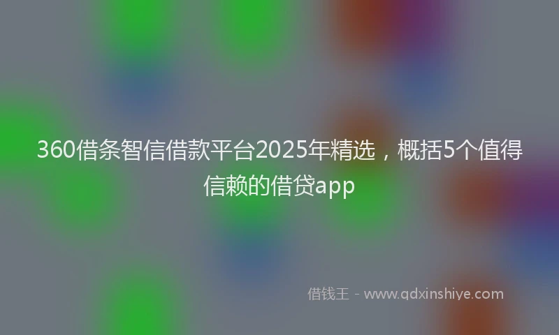 360借条智信借款平台2025年精选，概括5个值得信赖的借贷app