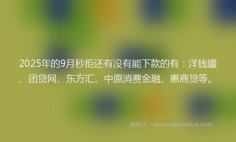 2025年的9月秒拒还有没有能下款的有：洋钱罐、团贷网、东方汇、中原消费金融、惠商贷等。
