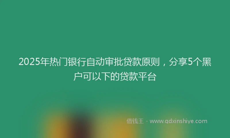 2025年热门银行自动审批贷款原则，分享5个黑户可以下的贷款平台