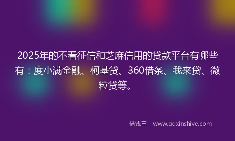 2025年的不看征信和芝麻信用的贷款平台有哪些有：度小满金融、柯基贷、360借条、我来贷、微粒贷等。