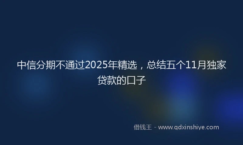 中信分期不通过2025年精选，总结五个11月独家贷款的口子