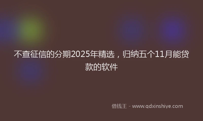 不查征信的分期2025年精选，归纳五个11月能贷款的软件