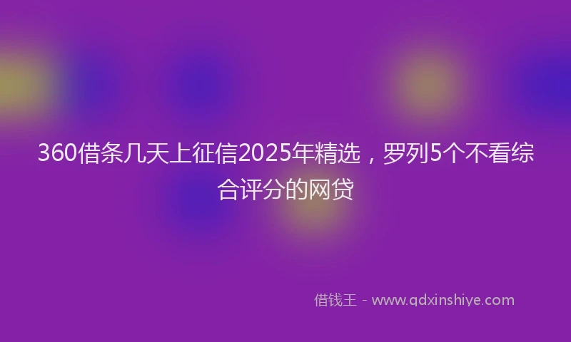 360借条几天上征信2025年精选，罗列5个不看综合评分的网贷
