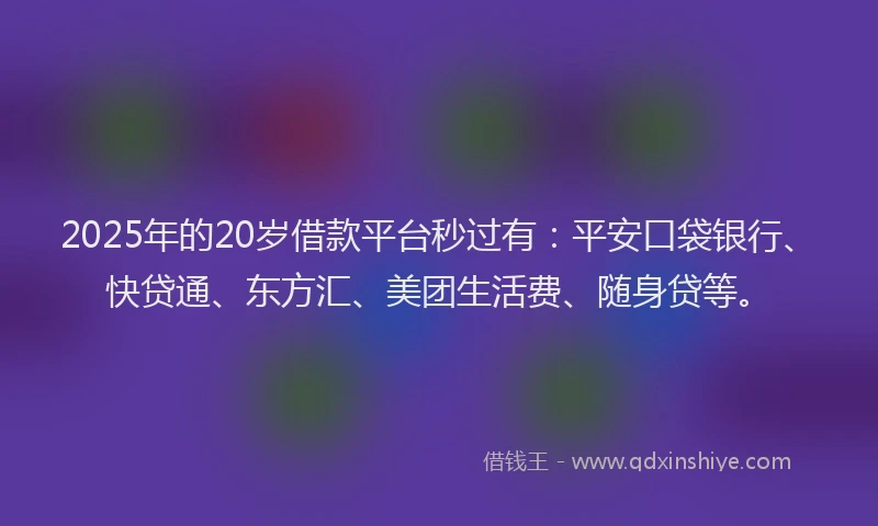 2025年的20岁借款平台秒过有：平安口袋银行、快贷通、东方汇、美团生活费、随身贷等。