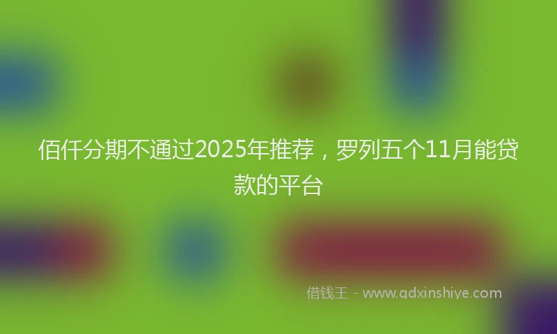 佰仟分期不通过2025年推荐，罗列五个11月能贷款的平台