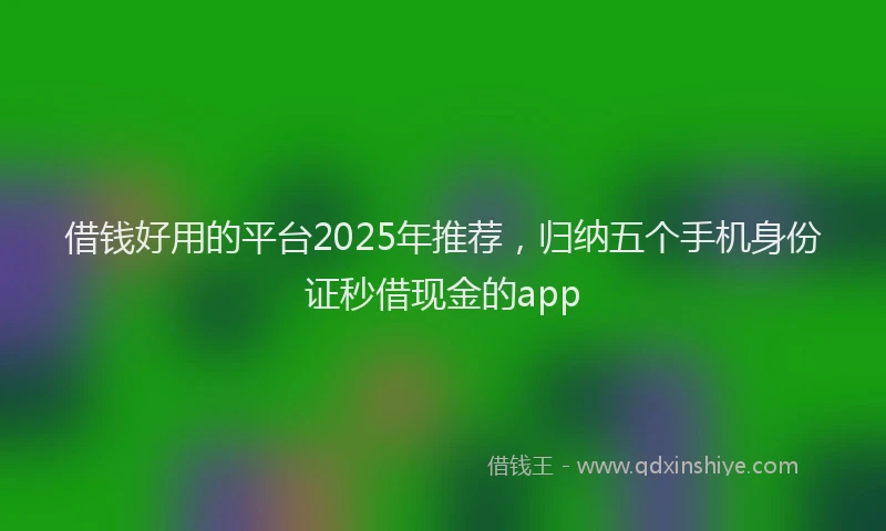 借钱好用的平台2025年推荐，归纳五个手机身份证秒借现金的app