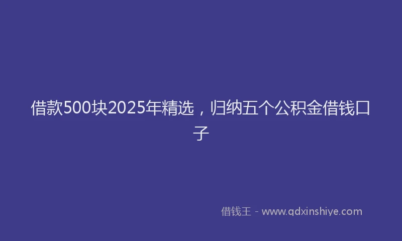 借款500块2025年精选，归纳五个公积金借钱口子