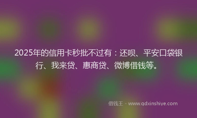 2025年的信用卡秒批不过有：还呗、平安口袋银行、我来贷、惠商贷、微博借钱等。