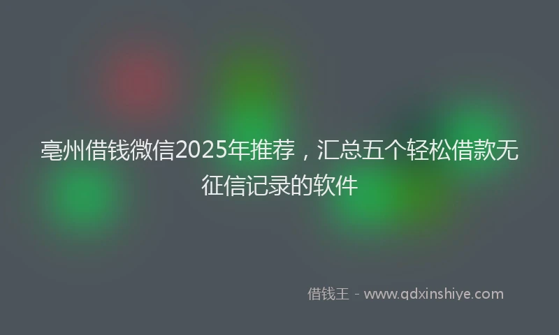 亳州借钱微信2025年推荐，汇总五个轻松借款无征信记录的软件