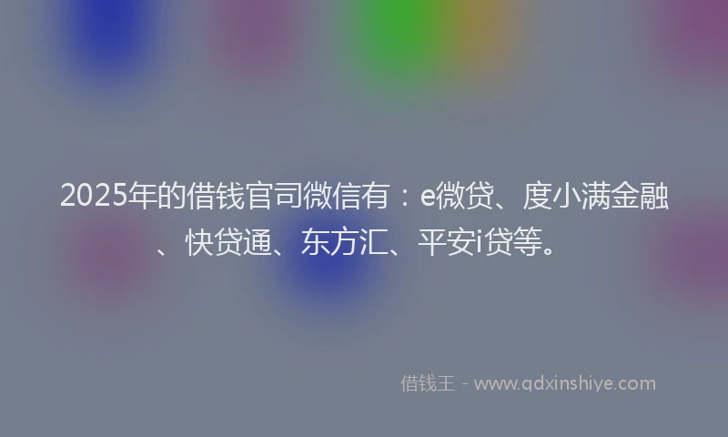 2025年的借钱官司微信有：e微贷、度小满金融、快贷通、东方汇、平安i贷等。
