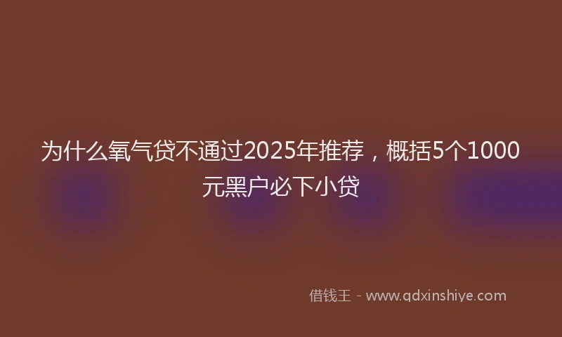 为什么氧气贷不通过2025年推荐，概括5个1000元黑户必下小贷