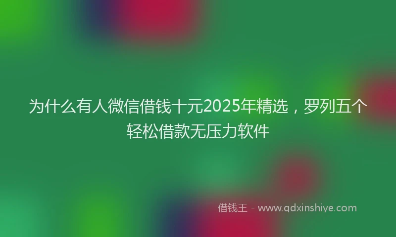 为什么有人微信借钱十元2025年精选，罗列五个轻松借款无压力软件