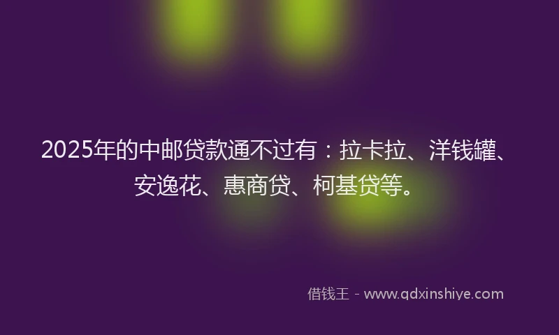2025年的中邮贷款通不过有：拉卡拉、洋钱罐、安逸花、惠商贷、柯基贷等。