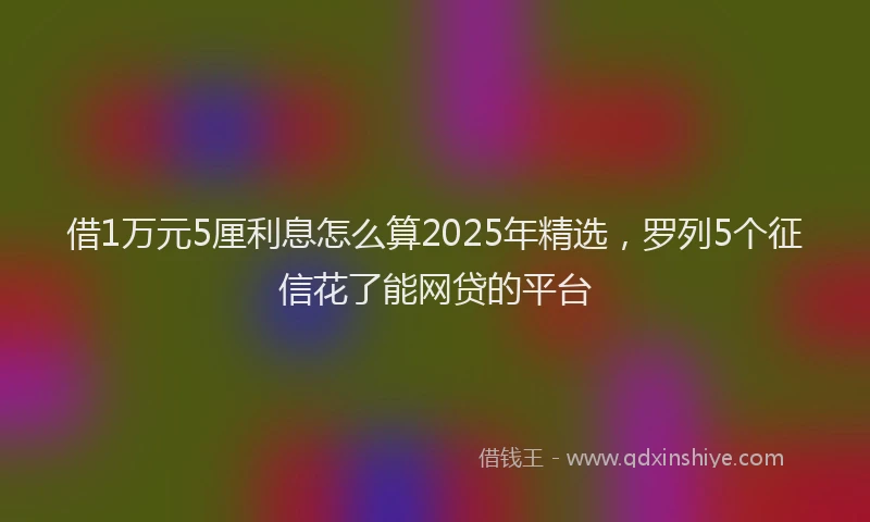 借1万元5厘利息怎么算2025年精选，罗列5个征信花了能网贷的平台