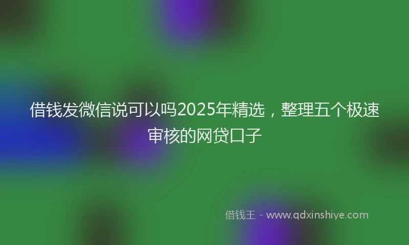 借钱发微信说可以吗2025年精选，整理五个极速审核的网贷口子