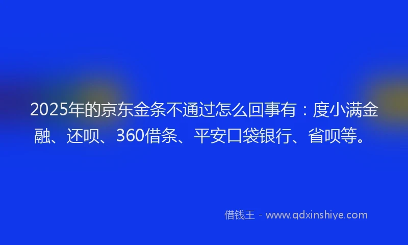 2025年的京东金条不通过怎么回事有：度小满金融、还呗、360借条、平安口袋银行、省呗等。