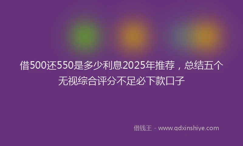借500还550是多少利息2025年推荐，总结五个无视综合评分不足必下款口子
