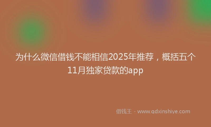 为什么微信借钱不能相信2025年推荐，概括五个11月独家贷款的app