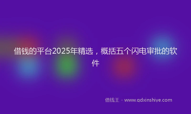 借钱的平台2025年精选，概括五个闪电审批的软件