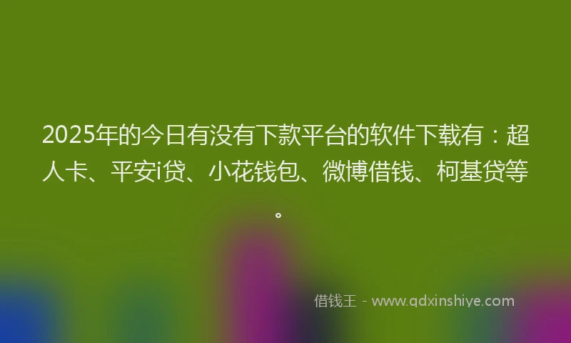 2025年的今日有没有下款平台的软件下载有：超人卡、平安i贷、小花钱包、微博借钱、柯基贷等。