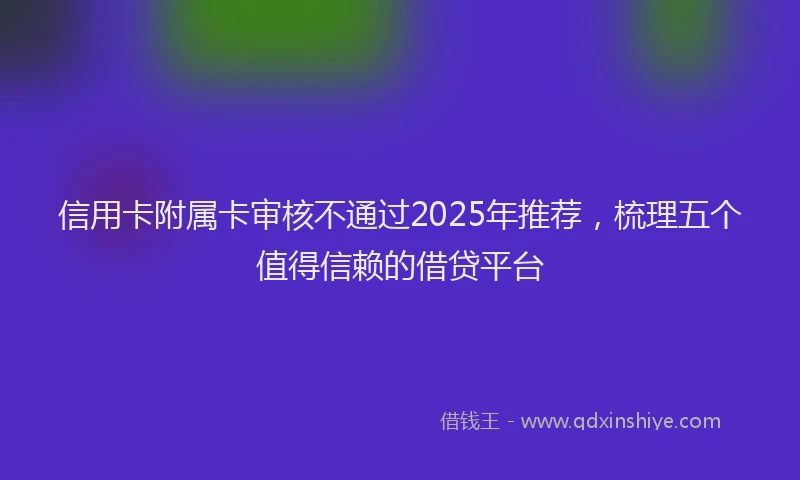 信用卡附属卡审核不通过2025年推荐，梳理五个值得信赖的借贷平台