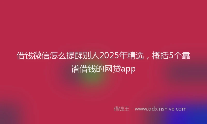 借钱微信怎么提醒别人2025年精选，概括5个靠谱借钱的网贷app