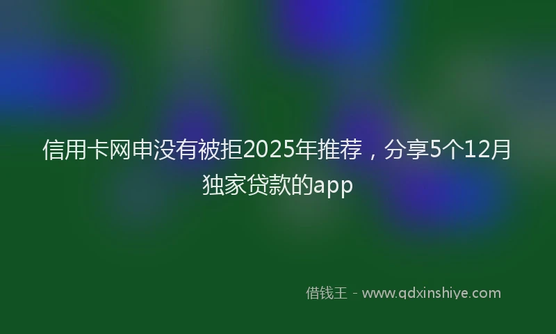 信用卡网申没有被拒2025年推荐，分享5个12月独家贷款的app