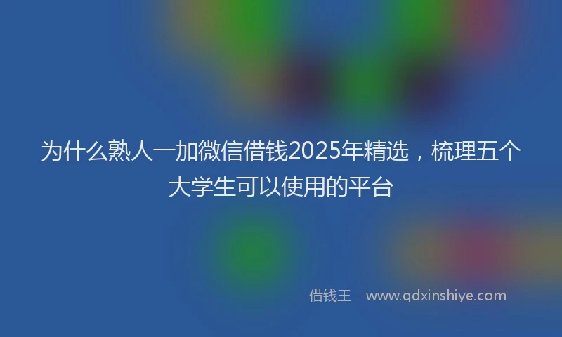 为什么熟人一加微信借钱2025年精选，梳理五个大学生可以使用的平台